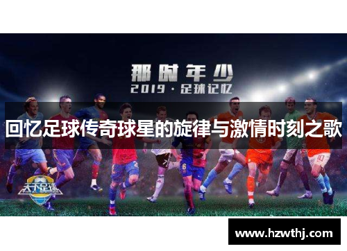 回忆足球传奇球星的旋律与激情时刻之歌