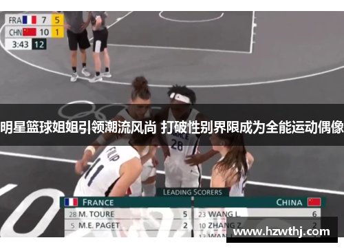 明星篮球姐姐引领潮流风尚 打破性别界限成为全能运动偶像
