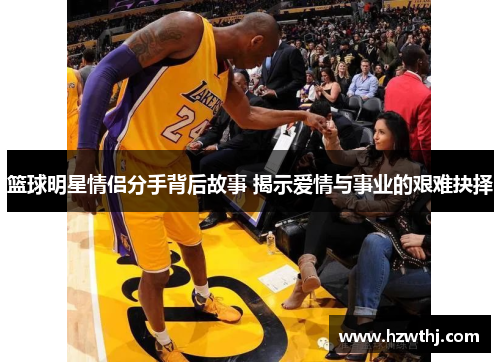 篮球明星情侣分手背后故事 揭示爱情与事业的艰难抉择