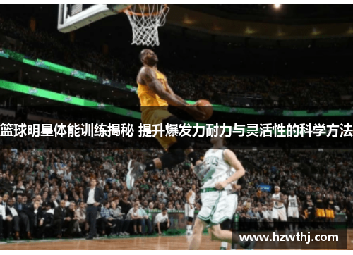 篮球明星体能训练揭秘 提升爆发力耐力与灵活性的科学方法