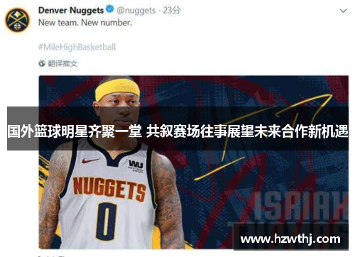 国外篮球明星齐聚一堂 共叙赛场往事展望未来合作新机遇