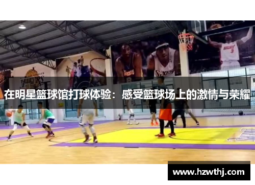 在明星篮球馆打球体验：感受篮球场上的激情与荣耀