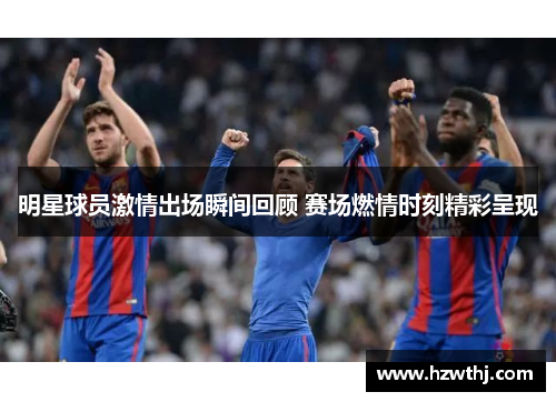 明星球员激情出场瞬间回顾 赛场燃情时刻精彩呈现