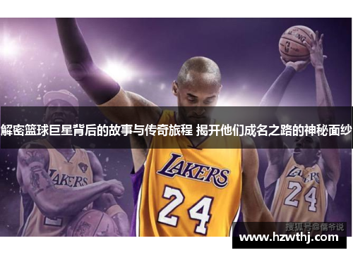 解密篮球巨星背后的故事与传奇旅程 揭开他们成名之路的神秘面纱